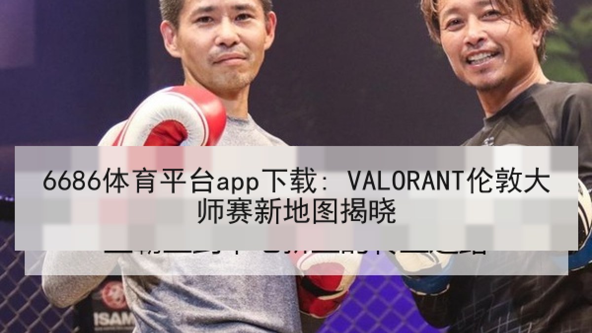 6686体育平台app下载: VALORANT伦敦大师赛新地图揭晓 6686体育平台app下载: VALORANT伦敦大师赛新地图揭晓