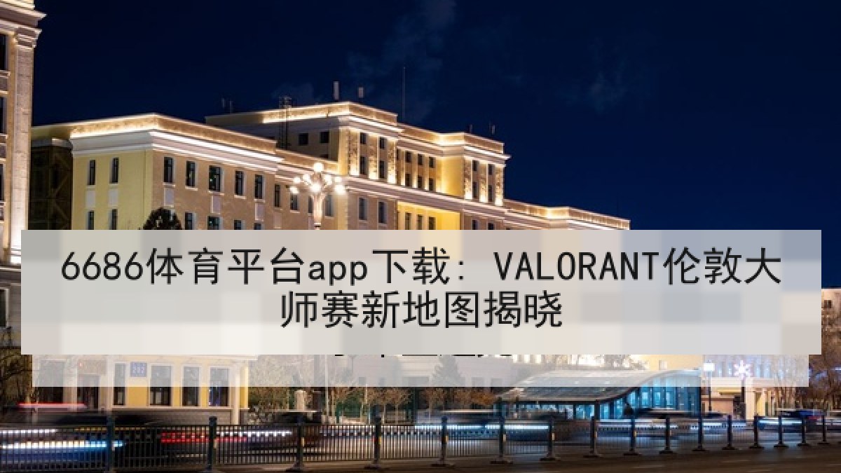 6686体育平台app下载: VALORANT伦敦大师赛新地图揭晓 6686体育平台app下载: VALORANT伦敦大师赛新地图揭晓