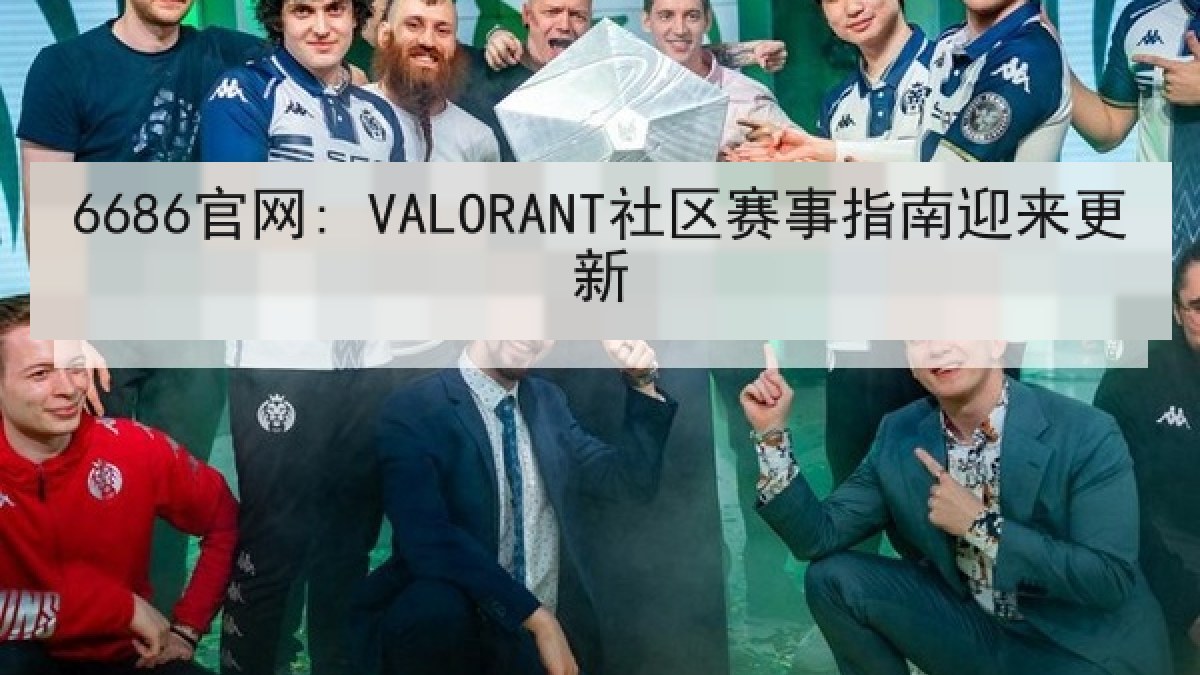 6686官网: VALORANT社区赛事指南迎来更新